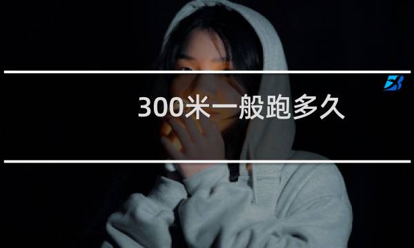 300米一般跑多久