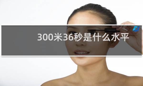 300米36秒是什么水平