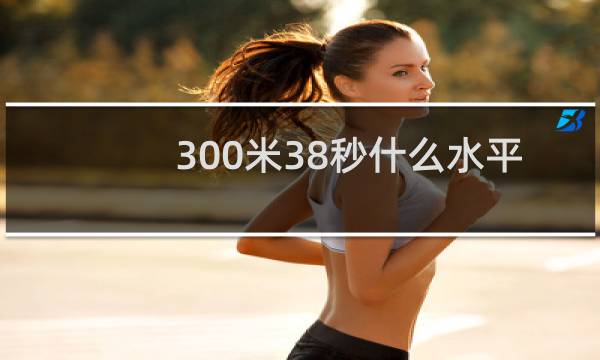 300米38秒什么水平