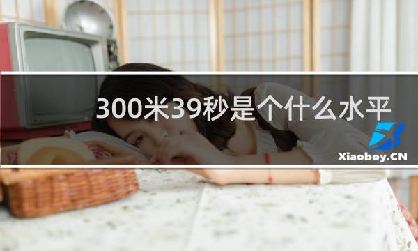 300米39秒是个什么水平