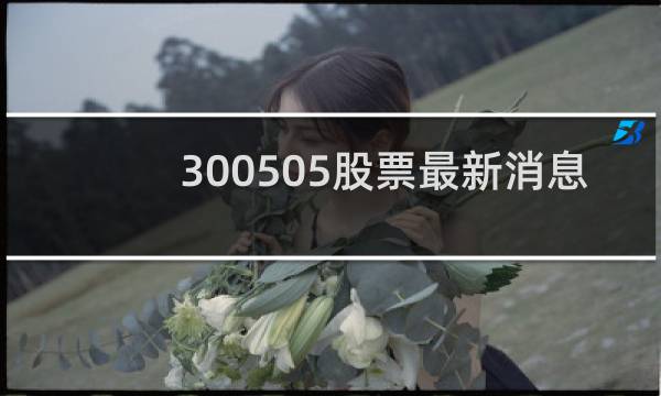 300505股票最新消息