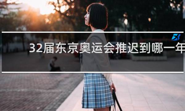 32届东京奥运会推迟到哪一年