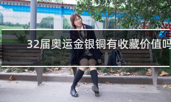 32届奥运金银铜有收藏价值吗