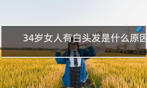 34岁女人有白头发是什么原因
