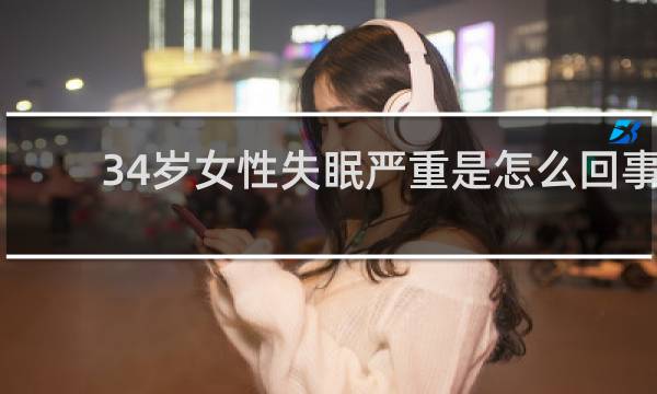34岁女性失眠严重是怎么回事