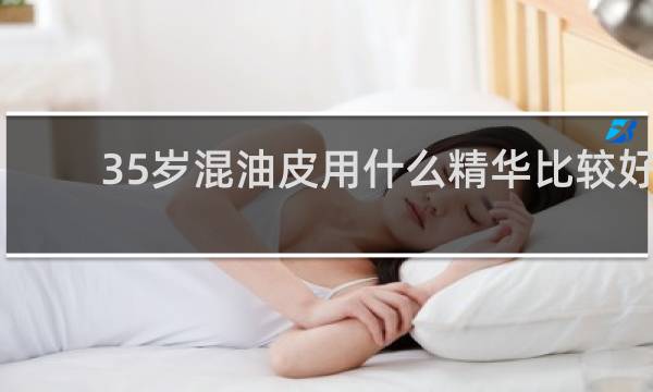 35岁混油皮用什么精华比较好