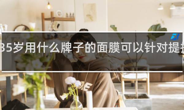 35岁用什么牌子的面膜可以针对提拉紧致
