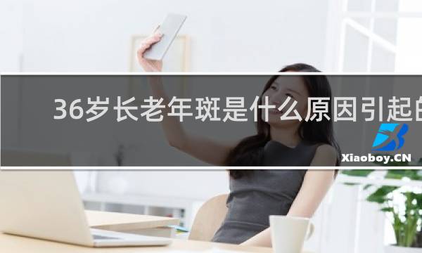 36岁长老年斑是什么原因引起的