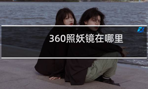 360照妖镜在哪里（360照妖镜怎么使用）图片