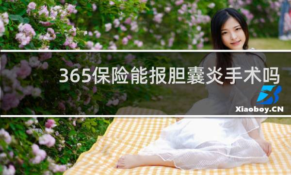 365保险能报胆囊炎手术吗
