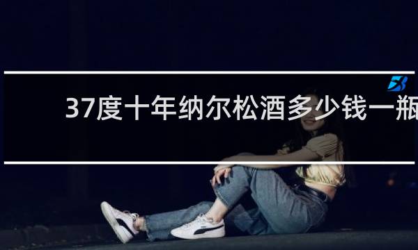 37度十年纳尔松酒多少钱一瓶