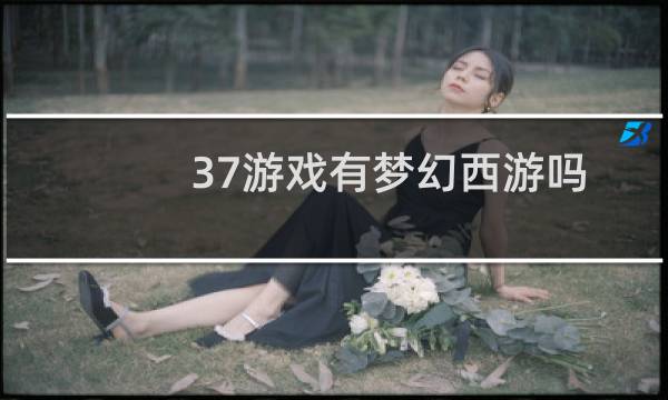 37游戏有梦幻西游吗