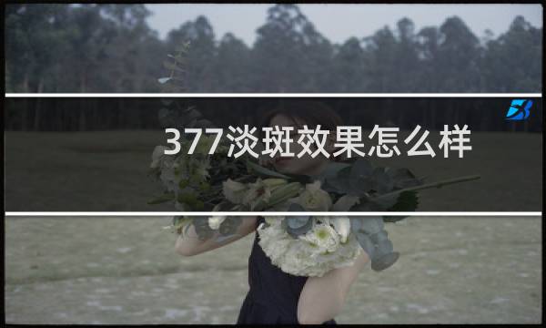 377淡斑效果怎么样