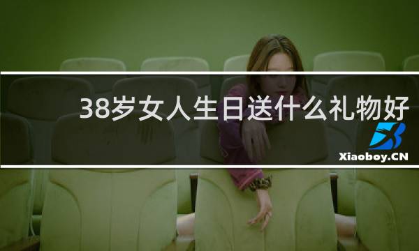 38岁女人生日送什么礼物好