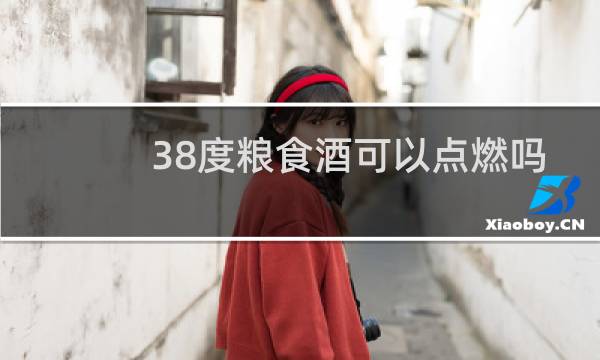 38度粮食酒可以点燃吗