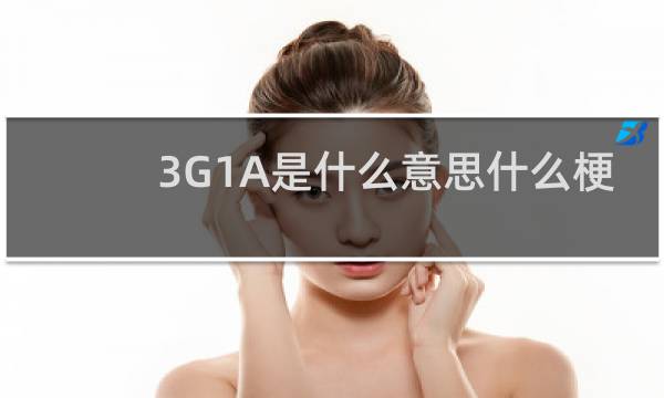 3G1A是什么意思什么梗