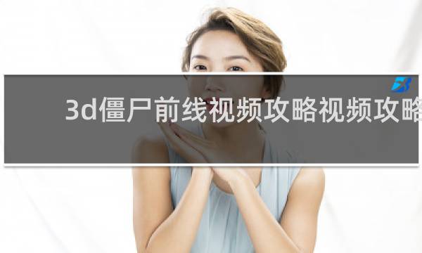 3d僵尸前线视频攻略视频攻略