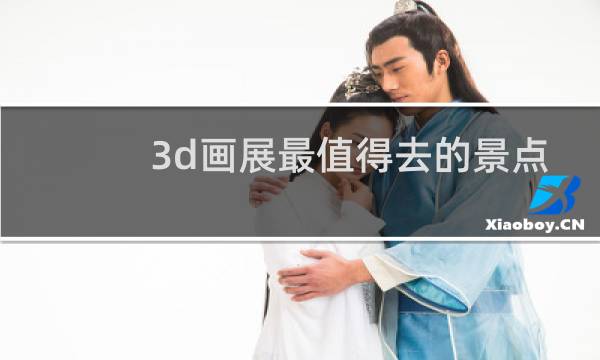 3d畫(huà)展最值得去的景點(diǎn)