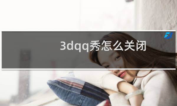 3dqq秀怎么关闭（3dqq秀）
