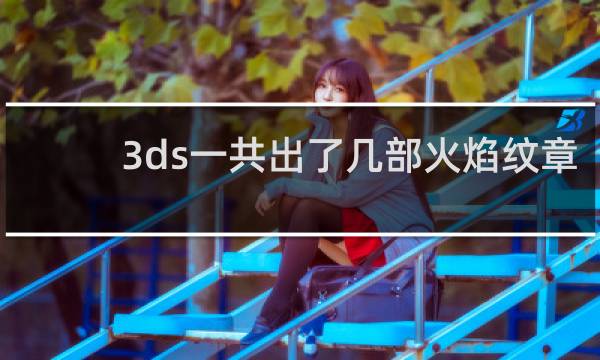 3ds一共出了几部火焰纹章