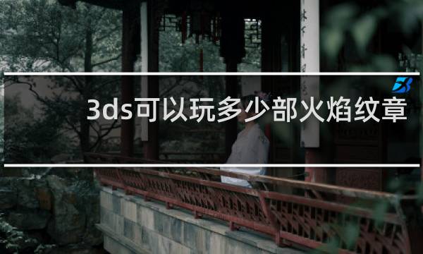 3ds可以玩多少部火焰纹章