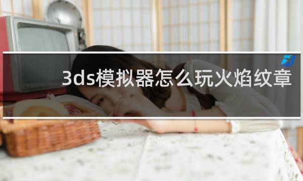 3ds模拟器怎么玩火焰纹章