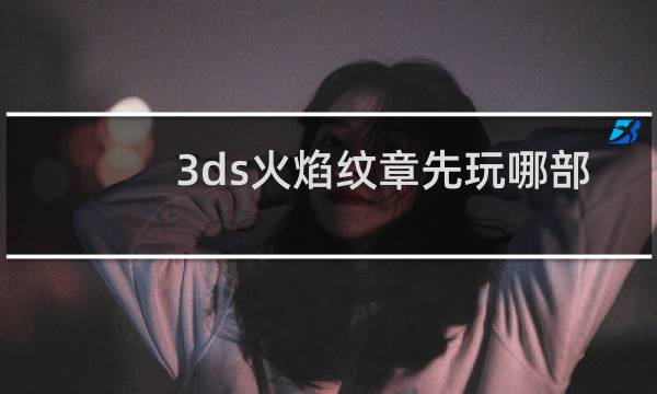 3ds火焰纹章先玩哪部