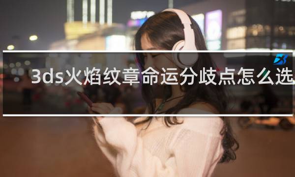 3ds火焰纹章命运分歧点怎么选择