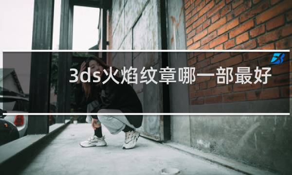 3ds火焰纹章哪一部最好