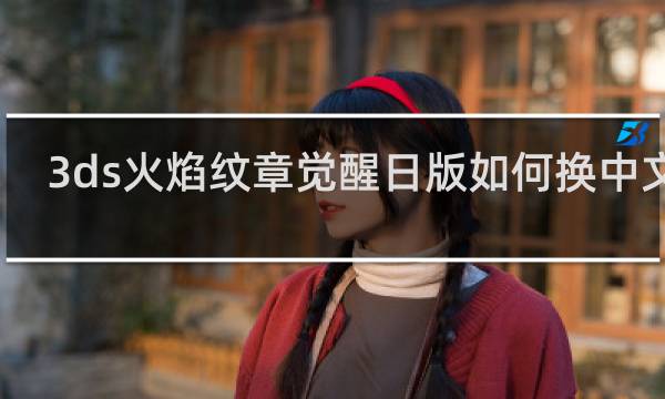 3ds火焰纹章觉醒日版如何换中文版