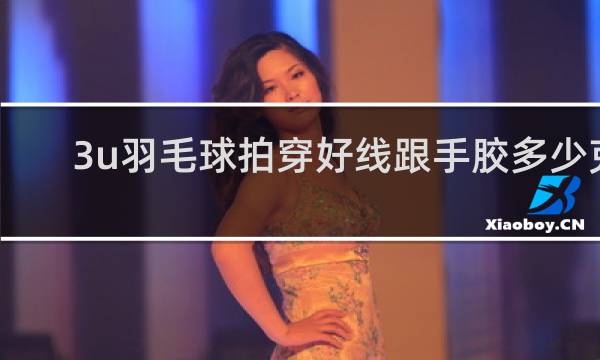 3u羽毛球拍穿好线跟手胶多少克