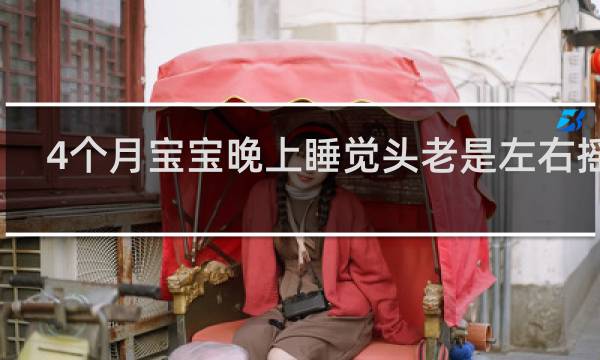 4个月宝宝晚上睡觉头老是左右摇晃