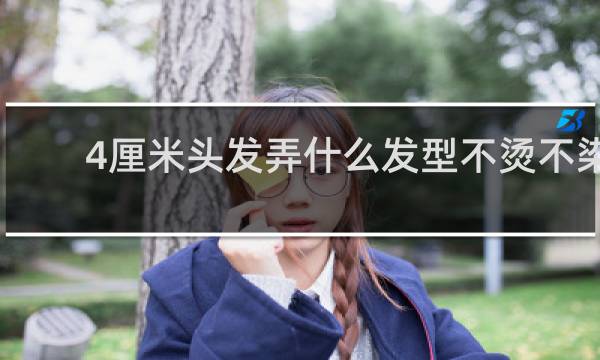 4厘米头发弄什么发型不烫不染