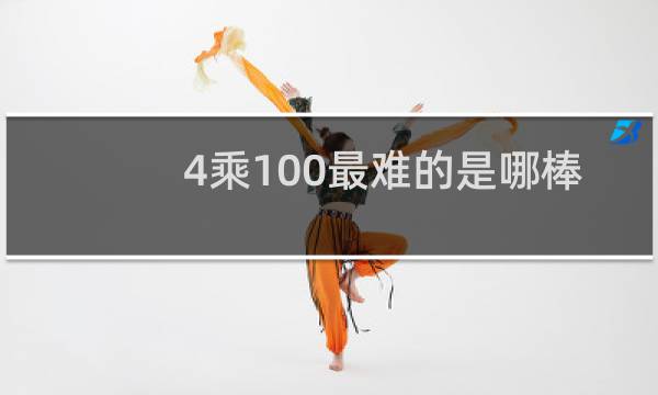 4乘100最难的是哪棒