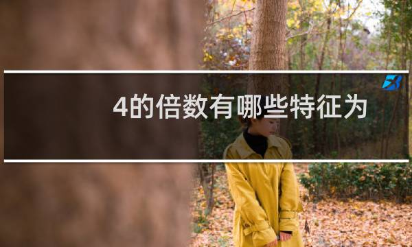 4的倍数有哪些特征为什么（4的倍数有哪些）