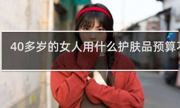 40多岁的女人用什么护肤品预算不足