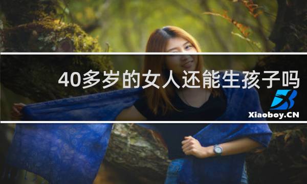 40多岁的女人还能生孩子吗