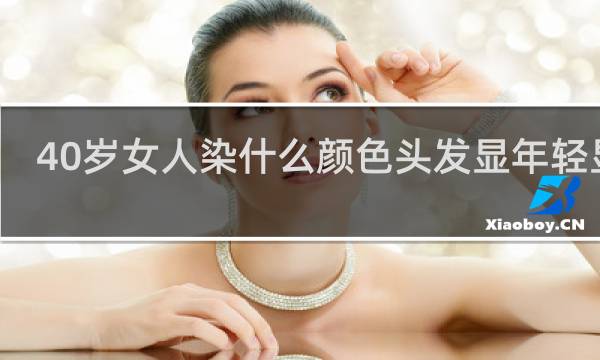 40岁女人染什么颜色头发显年轻显白