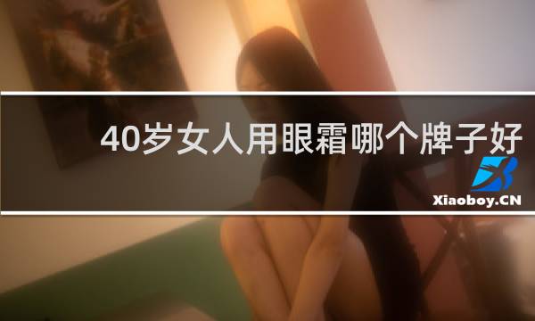 40岁女人用眼霜哪个牌子好