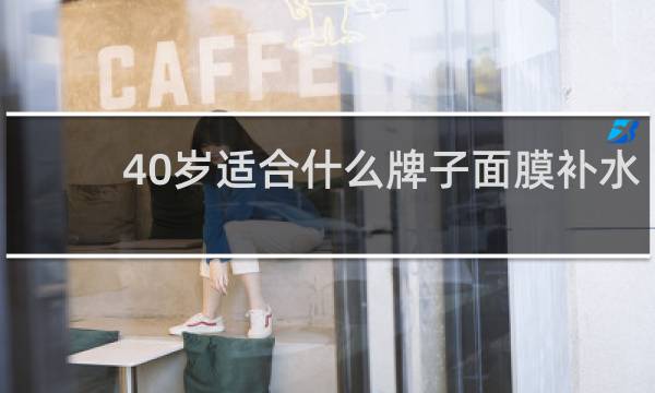 40岁适合什么牌子面膜补水