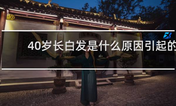 40岁长白发是什么原因引起的