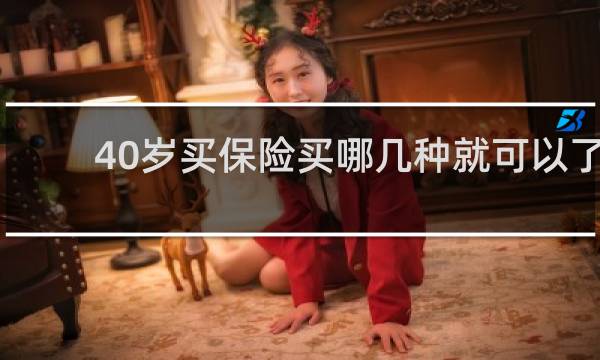 40岁买保险买哪几种就可以了
