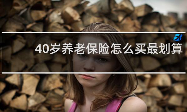 40岁养老保险怎么买最划算