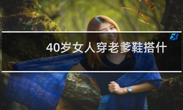 40岁女人穿老爹鞋搭什么衣服