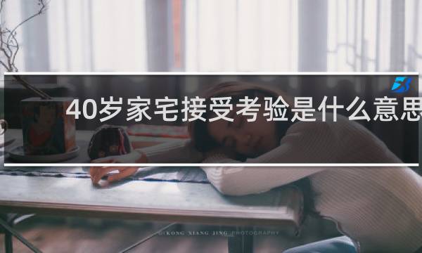 40岁家宅接受考验是什么意思