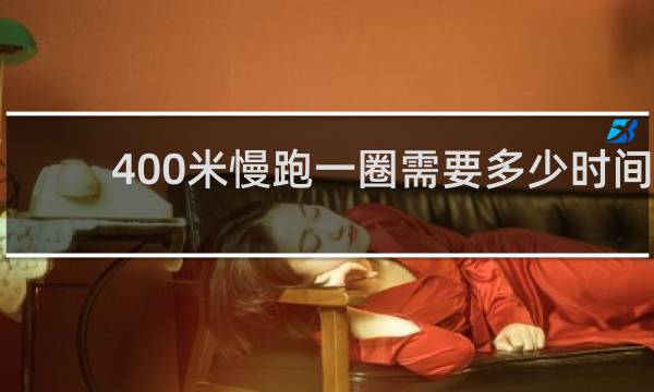400米慢跑一圈需要多少时间