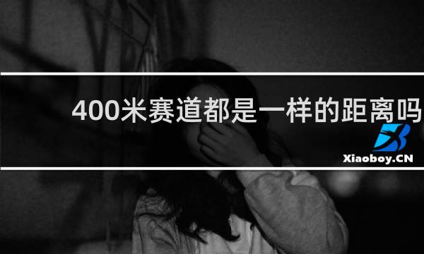 400米赛道都是一样的距离吗
