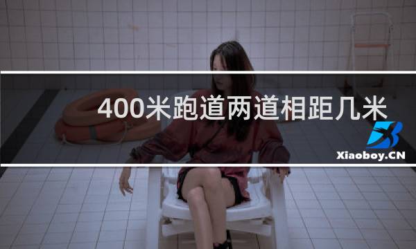 400米跑道两道相距几米