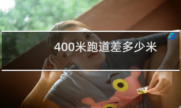 400米跑道差多少米