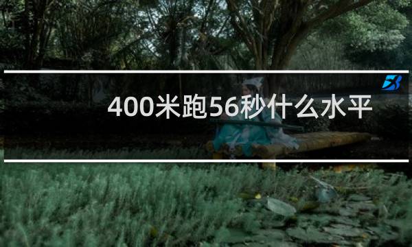 400米跑56秒什么水平